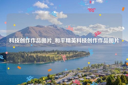 科技创作作品图片_和平精英科技创作作品图片