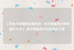 【科技与荣耀的完美结合：和平精英四大科技图片大全】_和平精英四大科技图片大全