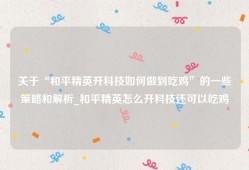 关于“和平精英开科技如何做到吃鸡”的一些策略和解析_和平精英怎么开科技还可以吃鸡