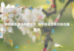 和平精英雪花内核文件_和平精英雪花内核自瞄配置