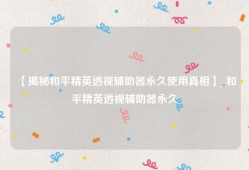 【揭秘和平精英透视辅助器永久使用真相】_和平精英透视辅助器永久