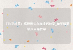 《和平精英：高级锁头自瞄技巧教学_和平精英锁头自瞄教学