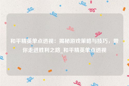 和平精英单点透视：揭秘游戏策略与技巧，带你走进胜利之路_和平精英单点透视
