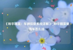 《和平精英：车辆挂载系统详解》_和平精英里面车怎么挂