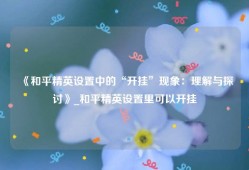 《和平精英设置中的“开挂”现象：理解与探讨》_和平精英设置里可以开挂
