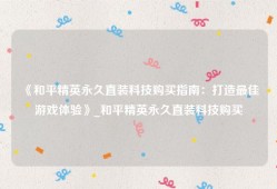 《和平精英永久直装科技购买指南：打造最佳游戏体验》_和平精英永久直装科技购买