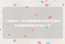 【全面解析】和平精英辅助触控系统开启指南_和平精英辅助触控系统怎么开