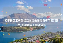 和平精英王牌外挂泛滥现象深度解析与应对建议_和平精英王牌外挂多
