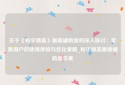 关于《和平精英》画质辅助器的深入探讨：苹果用户的使用体验与优化策略_和平精英画质辅助器苹果