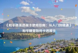 《和平精英透视卡使用指南：从入门到精通》_和平精英如何卡透视卡
