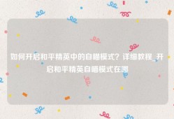 如何开启和平精英中的自瞄模式？详细教程_开启和平精英自瞄模式在哪