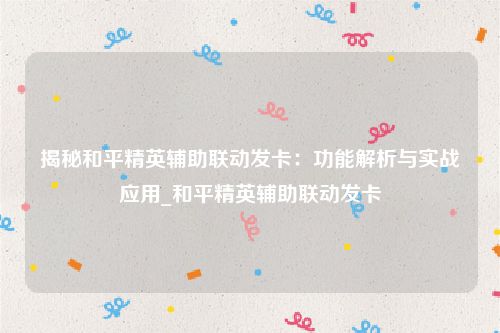 揭秘和平精英辅助联动发卡：功能解析与实战应用_和平精英辅助联动发卡