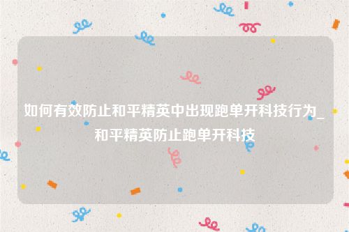 如何有效防止和平精英中出现跑单开科技行为_和平精英防止跑单开科技
