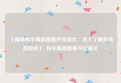 《揭秘和平精英隐藏开挂模式：深入了解并合规游戏》_和平精英隐藏开挂模式