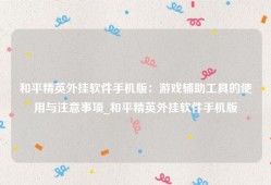 和平精英外挂软件手机版：游戏辅助工具的使用与注意事项_和平精英外挂软件手机版