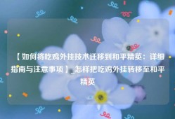 【如何将吃鸡外挂技术迁移到和平精英：详细指南与注意事项】_怎样把吃鸡外挂转移至和平精英