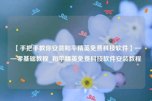 【手把手教你安装和平精英免费科技软件】——零基础教程_和平精英免费科技软件安装教程