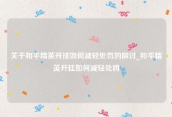 关于和平精英开挂如何减轻处罚的探讨_和平精英开挂如何减轻处罚