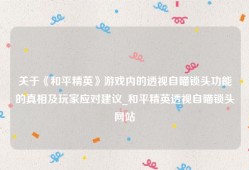 关于《和平精英》游戏内的透视自瞄锁头功能的真相及玩家应对建议_和平精英透视自瞄锁头网站