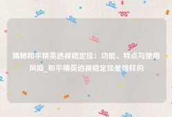 揭秘和平精英透视稳定挂：功能、特点与使用风险_和平精英透视稳定挂是啥样的