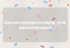 如何关闭和平精英新版本中的自瞄功能_和平精英新版本如何把自瞄关掉