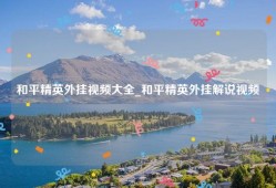 和平精英外挂视频大全_和平精英外挂解说视频