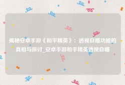 揭秘安卓手游《和平精英》：透视自瞄功能的真相与探讨_安卓手游和平精英透视自瞄