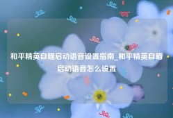和平精英自瞄启动语音设置指南_和平精英自瞄启动语音怎么设置