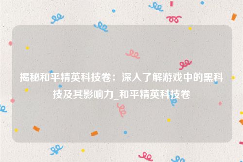 揭秘和平精英科技卷：深入了解游戏中的黑科技及其影响力_和平精英科技卷