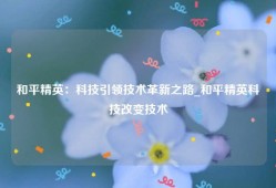 和平精英：科技引领技术革新之路_和平精英科技改变技术