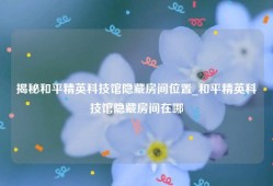 揭秘和平精英科技馆隐藏房间位置_和平精英科技馆隐藏房间在哪