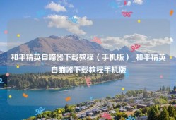 和平精英自瞄器下载教程（手机版）_和平精英自瞄器下载教程手机版