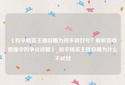 《和平精英主播自瞄为何未被封号？解析游戏直播中的争议话题》_和平精英主播自瞄为什么不被封