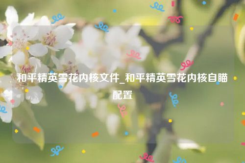 和平精英雪花内核文件_和平精英雪花内核自瞄配置