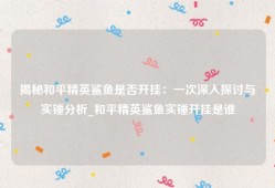 揭秘和平精英鲨鱼是否开挂：一次深入探讨与实锤分析_和平精英鲨鱼实锤开挂是谁