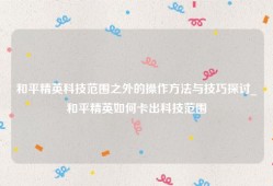和平精英科技范围之外的操作方法与技巧探讨_和平精英如何卡出科技范围